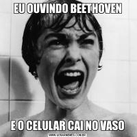 EU OUVINDO BEETHOVENE O CELULAR CAI NO VASO