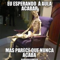 EU ESPERANDO  Á AULA ACABARMAS PARECE QUE NUNCA ACABA