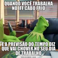 QUANDO VOCÊ TRABALHA NO IFF CABO FRIOE A PREVISÃO DO TEMPO DIZ QUE VAI CHOVER NO SEU DIA DE TRABALHO