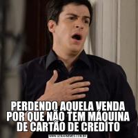PERDENDO AQUELA VENDA POR QUE NÃO TEM MÁQUINA DE CARTÃO DE CREDITO