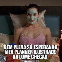 BEM PLENA SÓ ESPERANDO MEU PLANNER ILUSTRADO DA LUME CHEGAR 