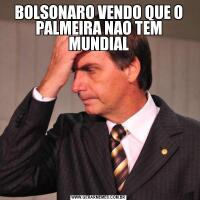 BOLSONARO VENDO QUE O PALMEIRA NAO TEM MUNDIAL