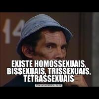 EXISTE HOMOSSEXUAIS, BISSEXUAIS, TRISSEXUAIS, TETRASSEXUAIS