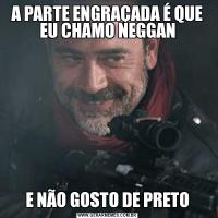 A PARTE ENGRAÇADA É QUE EU CHAMO NEGGANE NÃO GOSTO DE PRETO