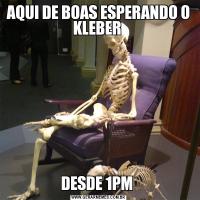 AQUI DE BOAS ESPERANDO O KLEBER DESDE 1PM 