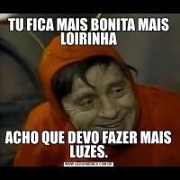 TU FICA MAIS BONITA MAIS LOIRINHAACHO QUE DEVO FAZER MAIS LUZES.