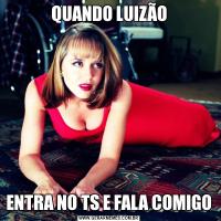 QUANDO LUIZÃOENTRA NO TS E FALA COMIGO