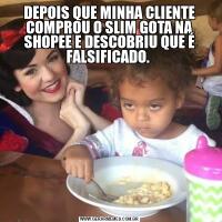 DEPOIS QUE MINHA CLIENTE COMPROU O SLIM GOTA NA SHOPEE E DESCOBRIU QUE É FALSIFICADO. 