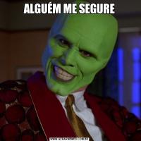 ALGUÉM ME SEGURE