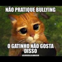 NÃO PRATIQUE BULLYINGO GATINHO NÃO GOSTA DISSO