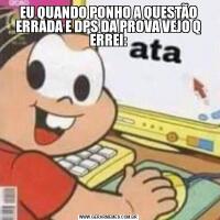 EU QUANDO PONHO A QUESTÃO ERRADA E DPS DA PROVA VEJO Q ERREI: