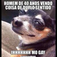 HOMEM DE 40 ANOS VENDO COISA DE DUPLO SENTIDOIHHHHHHH MO GAY