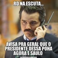 RD NA ESCUTA...AVISA PRA GERAL QUE O PRESIDENTE DESSA POHA AGORA É SAULO 