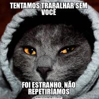 TENTAMOS TRABALHAR SEM VOCÊFOI ESTRANHO, NÃO REPETIRÍAMOS