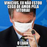 VINICIUS, EU NÃO ESTOU CEGO DE AMOR PELA VITORIA!O LUAN: