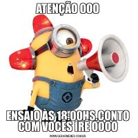 ATENÇÃO OOOENSAIO ÀS 18:00HS.CONTO COM VOCÊS IRÊ OOOO