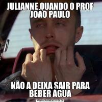 JULIANNE QUANDO O PROF JOÃO PAULONÃO A DEIXA SAIR PARA BEBER ÁGUA