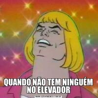 QUANDO NÃO TEM NINGUÉM NO ELEVADOR