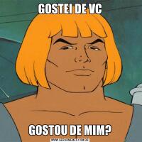 GOSTEI DE VCGOSTOU DE MIM?