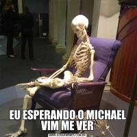 EU ESPERANDO O MICHAEL VIM ME VER
