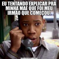 EU TENTANDO EXPLICAR PRA MINHA MAE QUE FOI MEU IRMAO QUE COMEÇOU: