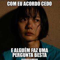 COM EU ACORDO CEDOE ALGUÉM FAZ UMA PERGUNTA BESTA