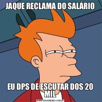 JAQUE RECLAMA DO SALÁRIOEU DPS DE ESCUTAR DOS 20 MIL