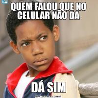 QUEM FALOU QUE NO CELULAR NÃO DADÁ SIM