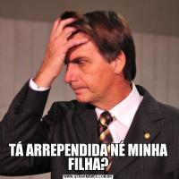TÁ ARREPENDIDA NÉ MINHA FILHA?