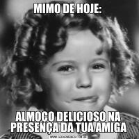 MIMO DE HOJE: ALMOÇO DELICIOSO NA PRESENÇA DA TUA AMIGA