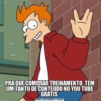 PRA QUE COMPRAR TREINAMENTO ,TEM UM TANTO DE CONTEÚDO NO YOU TUBE GRÁTIS 