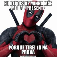 EU DEPOIS DE MINHA MÃE ME DAR PRESENTEPORQUE TIREI 10 NA PROVA