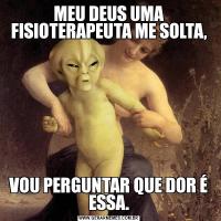 MEU DEUS UMA FISIOTERAPEUTA ME SOLTA,VOU PERGUNTAR QUE DOR É ESSA.
