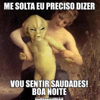 ME SOLTA EU PRECISO DIZERVOU SENTIR SAUDADES! BOA NOITE