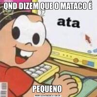 QND DIZEM QUE O MATACO ÉPEQUENO 