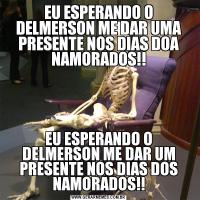 EU ESPERANDO O DELMERSON ME DAR UMA PRESENTE NOS DIAS DOA NAMORADOS!!EU ESPERANDO O DELMERSON ME DAR UM PRESENTE NOS DIAS DOS NAMORADOS!!