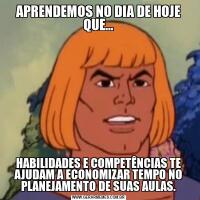 APRENDEMOS NO DIA DE HOJE QUE...HABILIDADES E COMPETÊNCIAS TE AJUDAM A ECONOMIZAR TEMPO NO PLANEJAMENTO DE SUAS AULAS.