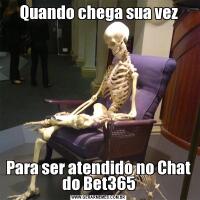 Quando chega sua vezPara ser atendido no Chat do Bet365