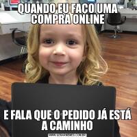 QUANDO EU FAÇO UMA COMPRA ONLINEE FALA QUE O PEDIDO JÁ ESTÁ A CAMINHO