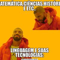 MATEMÁTICA,CIÊNCIAS,HISTÓRIA E ETC..LINGUAGEM E SUAS TÉCNOLOGIAS:
