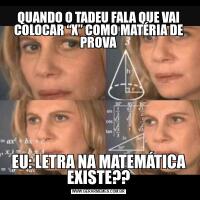 QUANDO O TADEU FALA QUE VAI COLOCAR “X” COMO MATÉRIA DE PROVAEU: LETRA NA MATEMÁTICA EXISTE??