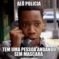 ALÔ POLICIATEM UMA PESSOA ANDANDO SEM MASCARA 