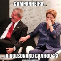 COMPANHEIRA...... O BOLSONARO GANHOU ??