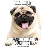 BOA NOITE RICARDO QUERIDO CUNHADO!