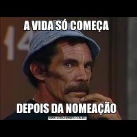 A VIDA SÓ COMEÇA DEPOIS DA NOMEAÇÃO 