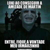 LOKI AO CONSEGUIR A AMIZADE DE MARTINENTRE, FIQUE A VONTADE MEU IRMÃOZINHO