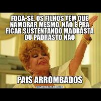 FODA-SE, OS FILHOS TEM QUE NAMORAR MESMO, NÃO É PRA FICAR SUSTENTANDO MADRASTA OU PADRASTO NÃOPAIS ARROMBADOS