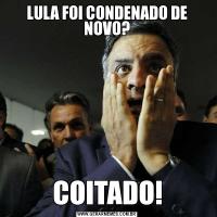 LULA FOI CONDENADO DE NOVO?COITADO!