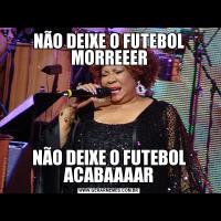 NÃO DEIXE O FUTEBOL MORREEERNÃO DEIXE O FUTEBOL ACABAAAAR