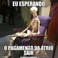 EU ESPERANDOO PAGAMENTO DA ÁTRIO SAIR